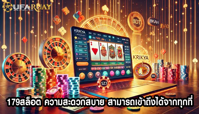 179สล็อต ความสะดวกสบาย สามารถเข้าถึงได้จากทุกที่