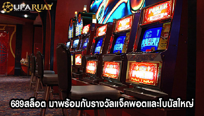 689สล็อต มาพร้อมกับรางวัลแจ็คพอตและโบนัสใหญ่
