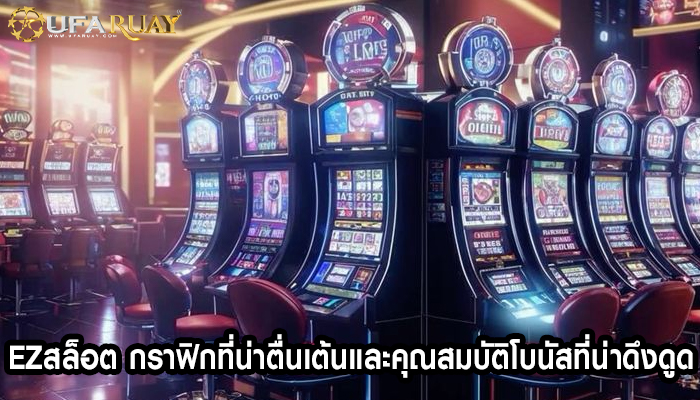 ezสล็อต กราฟิกที่น่าตื่นเต้นและคุณสมบัติโบนัสที่น่าดึงดูด